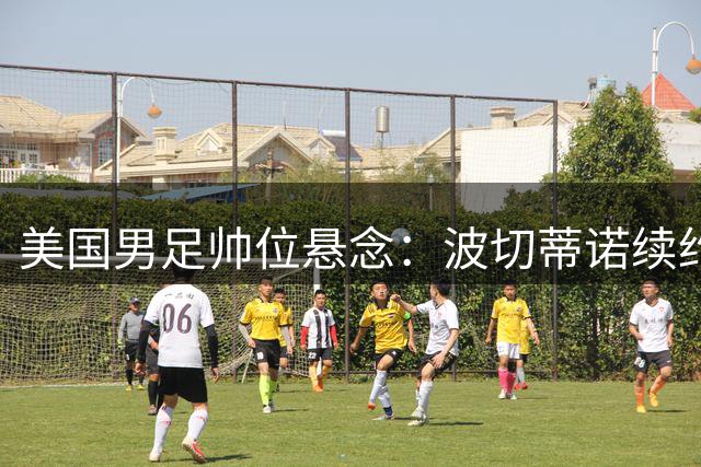 美国男足帅位悬念：波切蒂诺续约成疑 五大继任者浮出水面